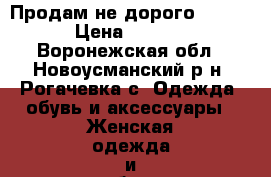 Продам не дорого ...... › Цена ­ 1 000 - Воронежская обл., Новоусманский р-н, Рогачевка с. Одежда, обувь и аксессуары » Женская одежда и обувь   . Воронежская обл.